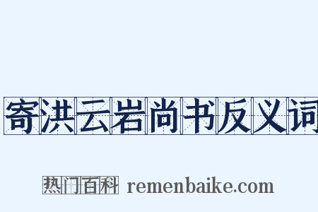 寄洪云岩尚书反义词是什么意思的图片